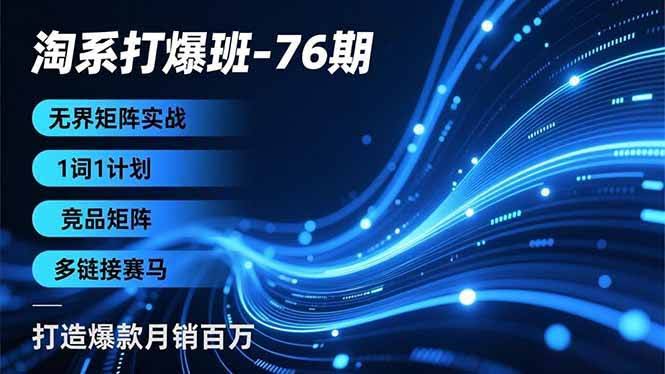 (16914期)淘系打爆班-76期,无界矩阵实战,1词1计划、竞品矩阵、多链接赛马,打造爆款月销百万-航海圈