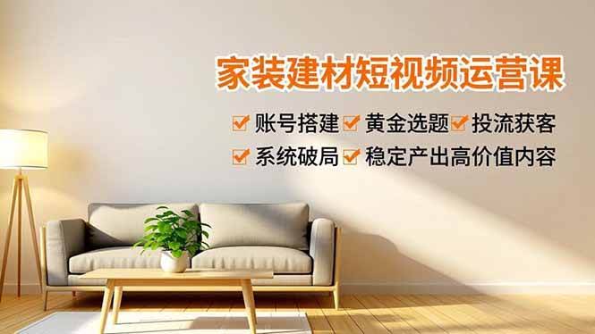 (16916期)家装建材短视频运营课,账号搭建、黄金选题、投流获客,系统破局,稳定产出高价值内容-航海圈