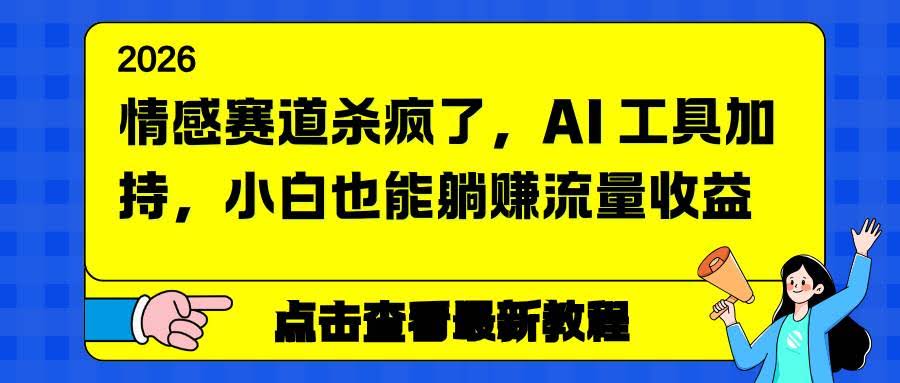（16930期）情感赛道杀疯了，AI 工具加持，小白也能躺赚流量收益-航海圈