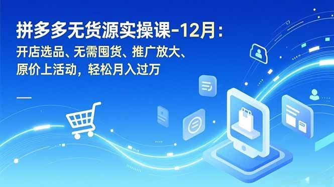 （16932期）拼多多无货源实操课-12月：开店选品、无需囤货、推广放大、原价上活动，轻松月入过万-航海圈