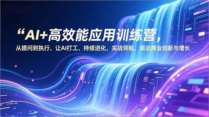 (16940期)AI+高效能应用训练营,从提问到执行、让AI打工、持续进化,实战领航,驱动商业创新与增长-航海圈