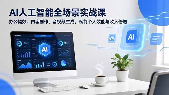 (16958期)AI人工智能全场景实战课,办公提效、内容创作、音视频生成,赋能个人效能与收入倍增-航海圈