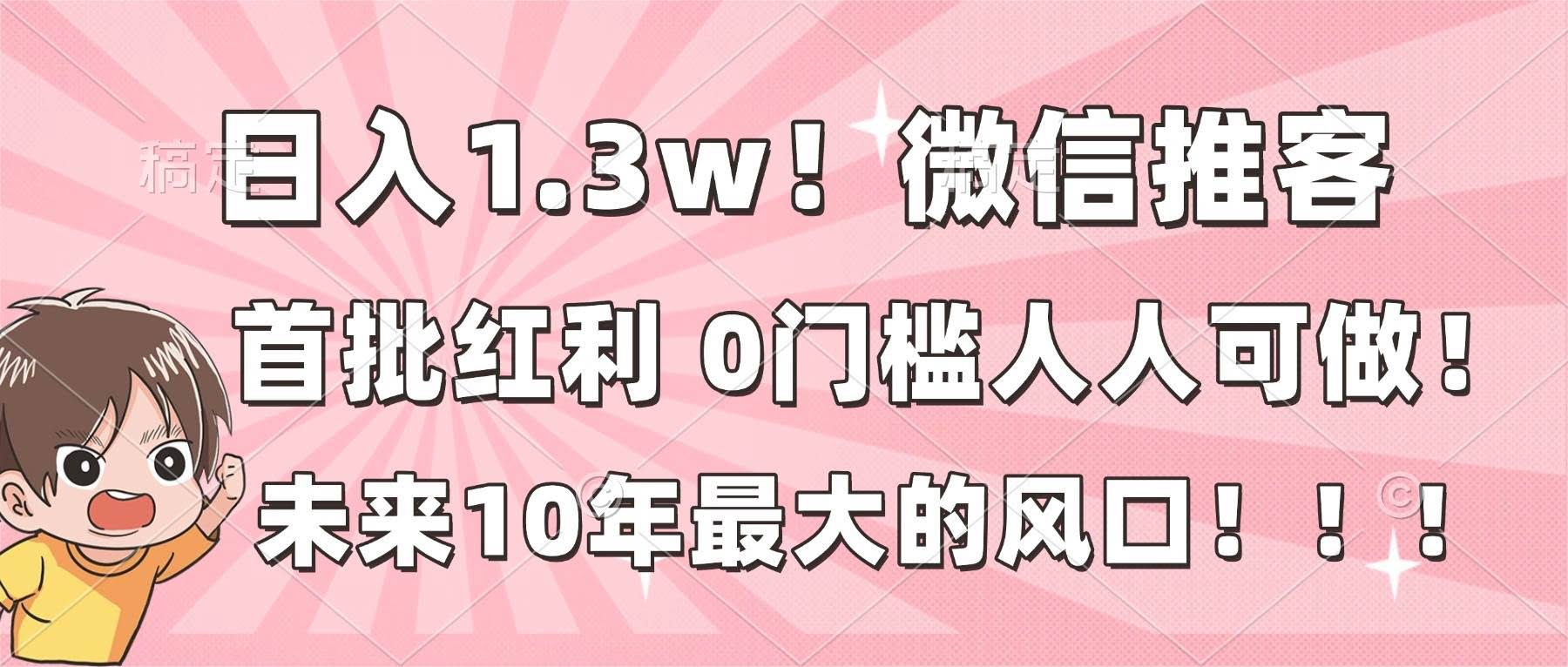(16969期)日入1.3w!微信推客,首批红利,未来10年最大的风口,0门槛,人人可做!-航海圈