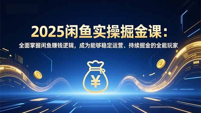 (16976期)2025闲鱼实操掘金课:全面掌握闲鱼賺钱逻辑,成为能够稳定运营、持续掘金的全能玩家-航海圈