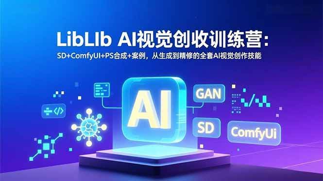 （16983期）LibLIb AI视觉创收训练营：SD+ComfyUI+PS合成+案例，从生成到精修的全套AI视觉创作技能-航海圈