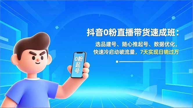 (16984期)抖音0粉直播带货速成班:选品建号、随心推起号、数据优化,快速冷启动破流量,7天实现日销过万-航海圈