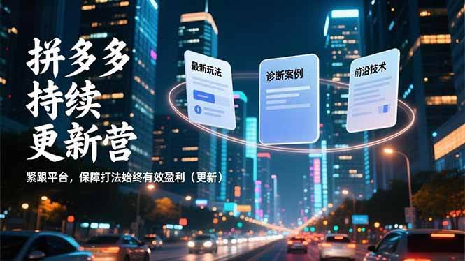 (16987期)拼多多持续更新营,最新玩法、诊断案例、前沿技术,紧跟平台,保障打法始终有效盈利(更新)-航海圈