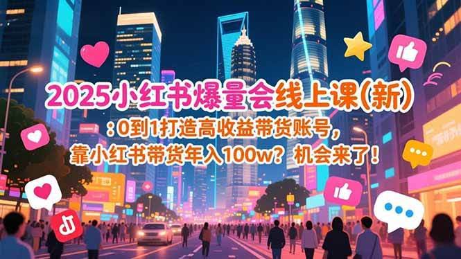 (16989期)2025小红书爆量会线上课(新) :0到1打造高收益带货账号,靠小红书带货年入100w?机会来了!-航海圈