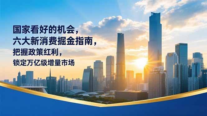 (16995期)某付费文章:国家看好的机会,六大新消费掘金指南,把握政策红利,锁定万亿级增量市场-航海圈