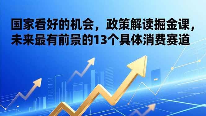 (17003期)某付费文章:国家看好的机会,政策解读掘金课,未来最有前景的13个具体消费赛道-航海圈