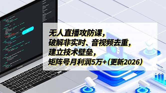 (17012期)无人直播攻防课,破解非实时、音视频去重,建立技术壁垒,矩阵号月利润5万+(更新2026)-航海圈