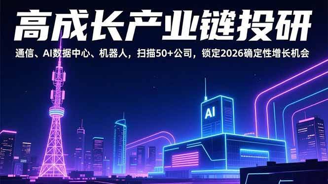 (17020期)高成长产业链投研,通信、AI数据中心、机器人,扫描50+公司,锁定2026确定性增长机会-航海圈