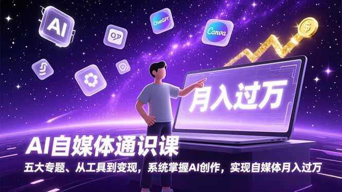 （17035期）AI自媒体通识课，五大专题、从工具到变现，系统掌握AI创作，实现自媒体月入过万-航海圈