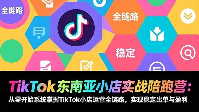 (17037期)TikTok东南亚小店实战陪跑营:从零开始系统掌握TikTok小店运营全链路,实现稳定出单与盈利-航海圈
