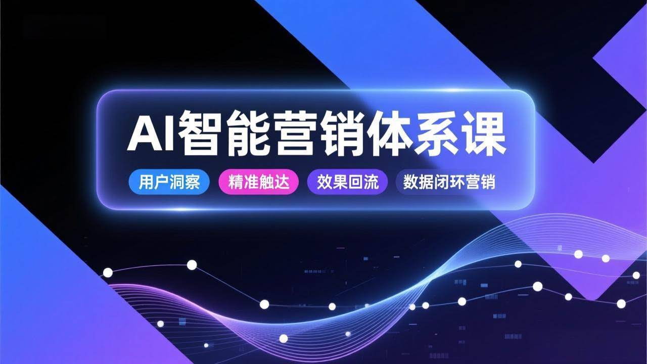 (17042期)AI智能营销体系课,从用户洞察、精准触达到效果回流的数据闭环营销,提升整体营销效率与转化率-航海圈