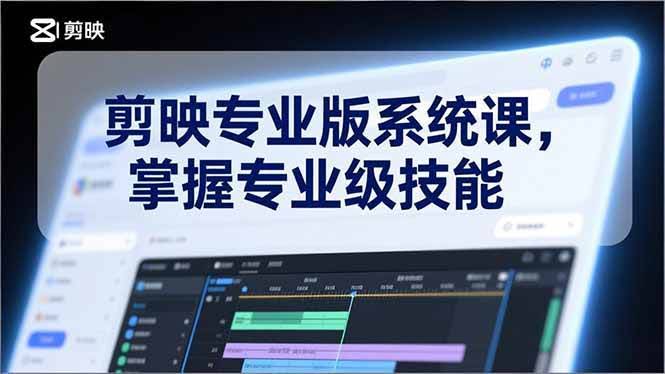 (17043期)剪映专业版系统课,基础操作、高级技巧、电影调色、特效制作、AI应用/等等,掌握专业级技能-航海圈