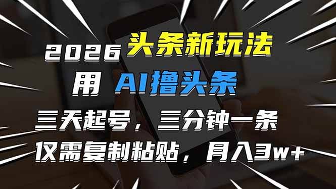 (17044期)2026最新头条玩法,用AI撸头条,3天必起号,3分钟1条,只需要复制粘贴,简单月入3W+-航海圈