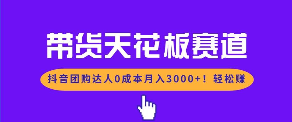 (17052期)带货天花板赛道,抖音团购达人0成本月入3000+!轻松赚-航海圈