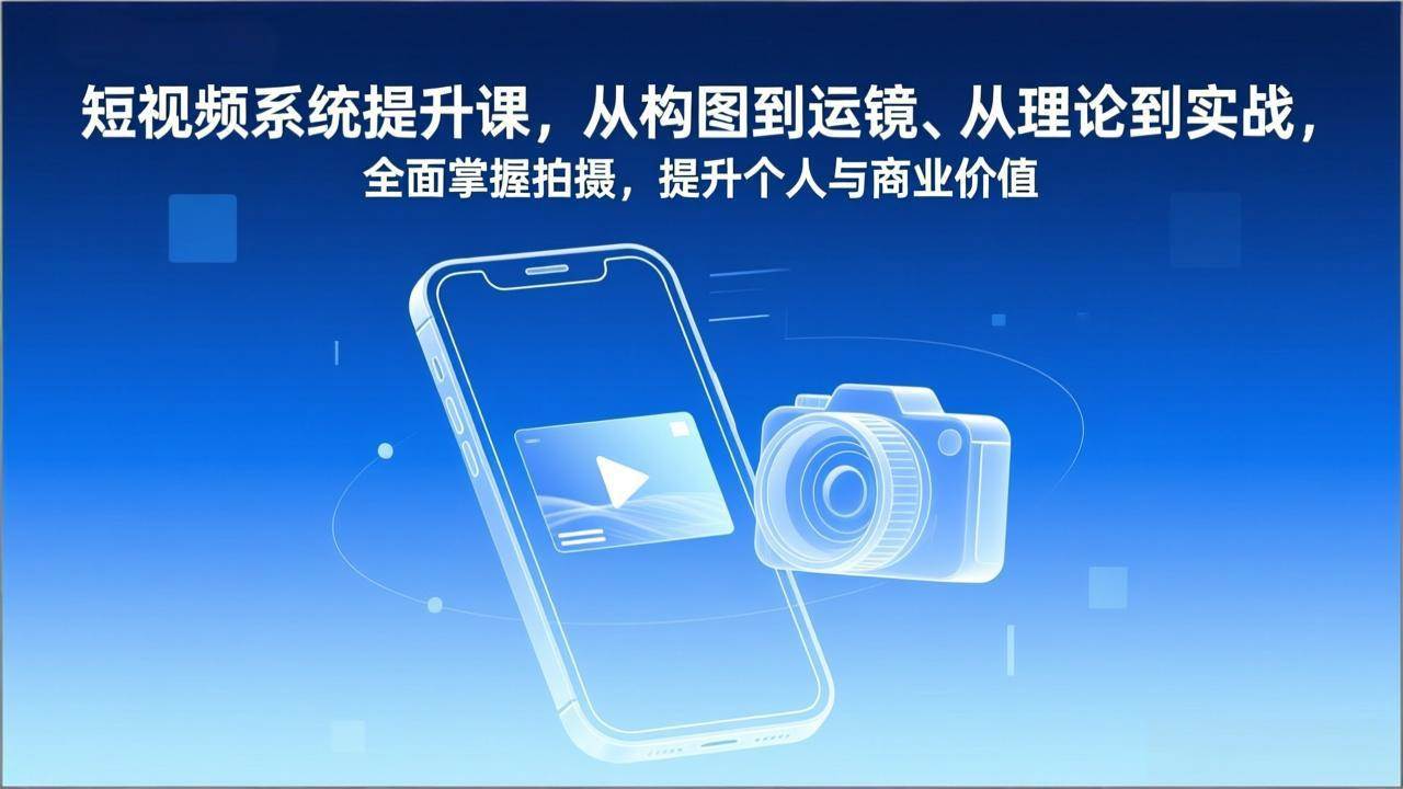 (17053期)短视频系统提升课,从构图到运镜、从理论到实战,全面掌握拍摄,提升个人与商业价值-航海圈