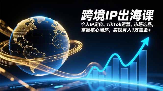 (17066期)跨境IP出海课,个人IP定位、TikTok运营、市场选品,掌握核心闭环,实现月入1万美金+-航海圈