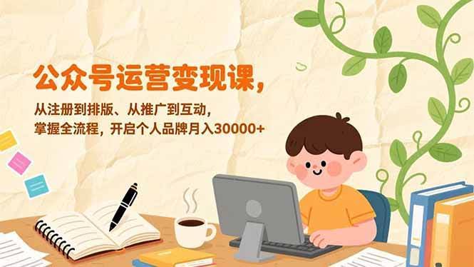 (17067期)公众号运营变现课,从注册到排版、从推广到互动,掌握全流程,开启个人品牌月入30000+-航海圈