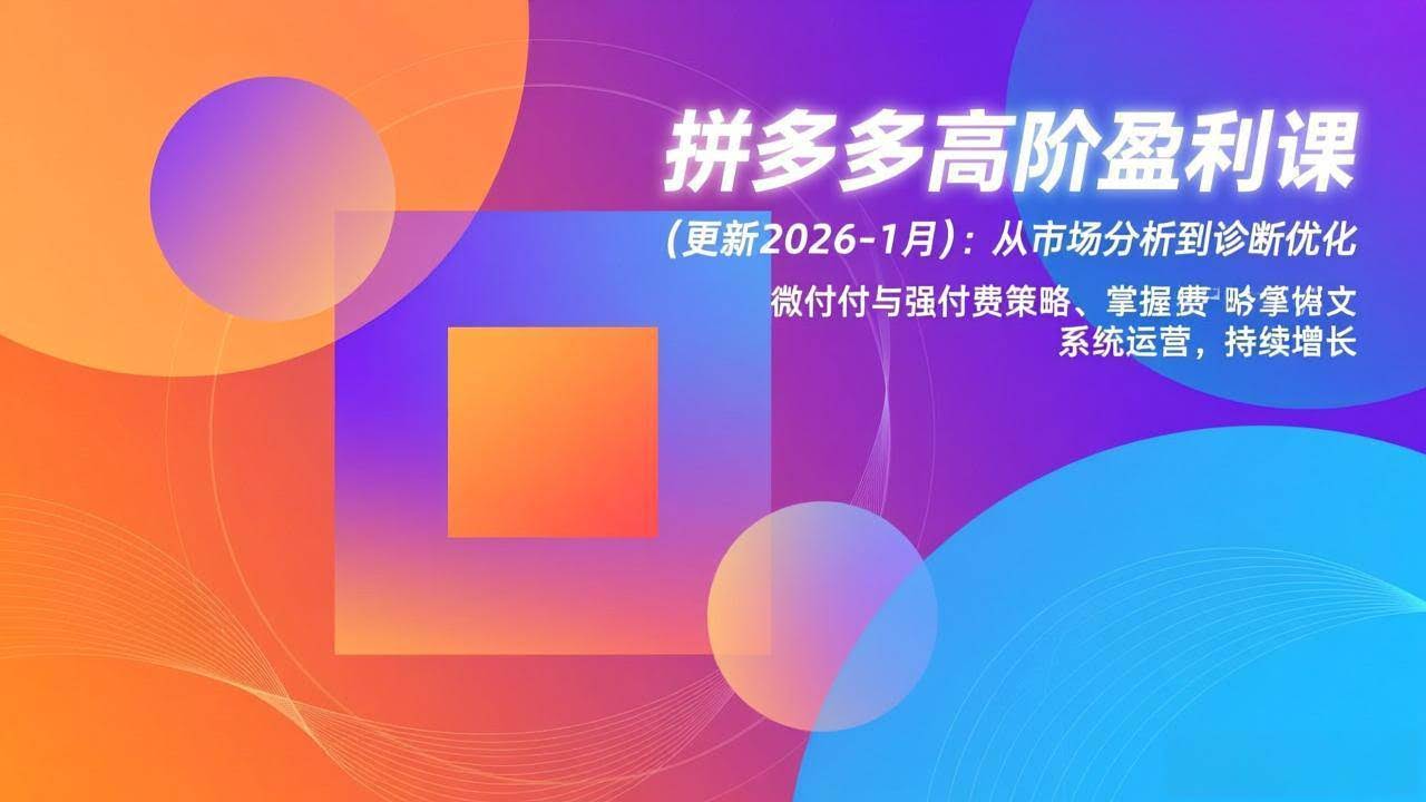 (17072期)拼多多高阶盈利课(更新2026-1月):从市场分析到诊断优化、微付费与强付费策略,掌握系统运营-航海圈