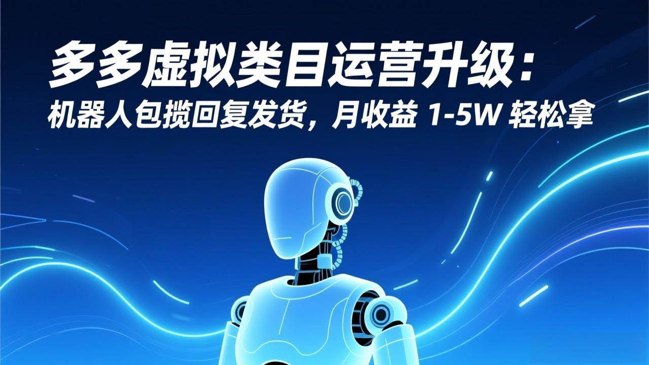 (17081期)多多虚拟类目运营升级:机器人包揽回复发货,月收益 1-5W 轻松拿-航海圈