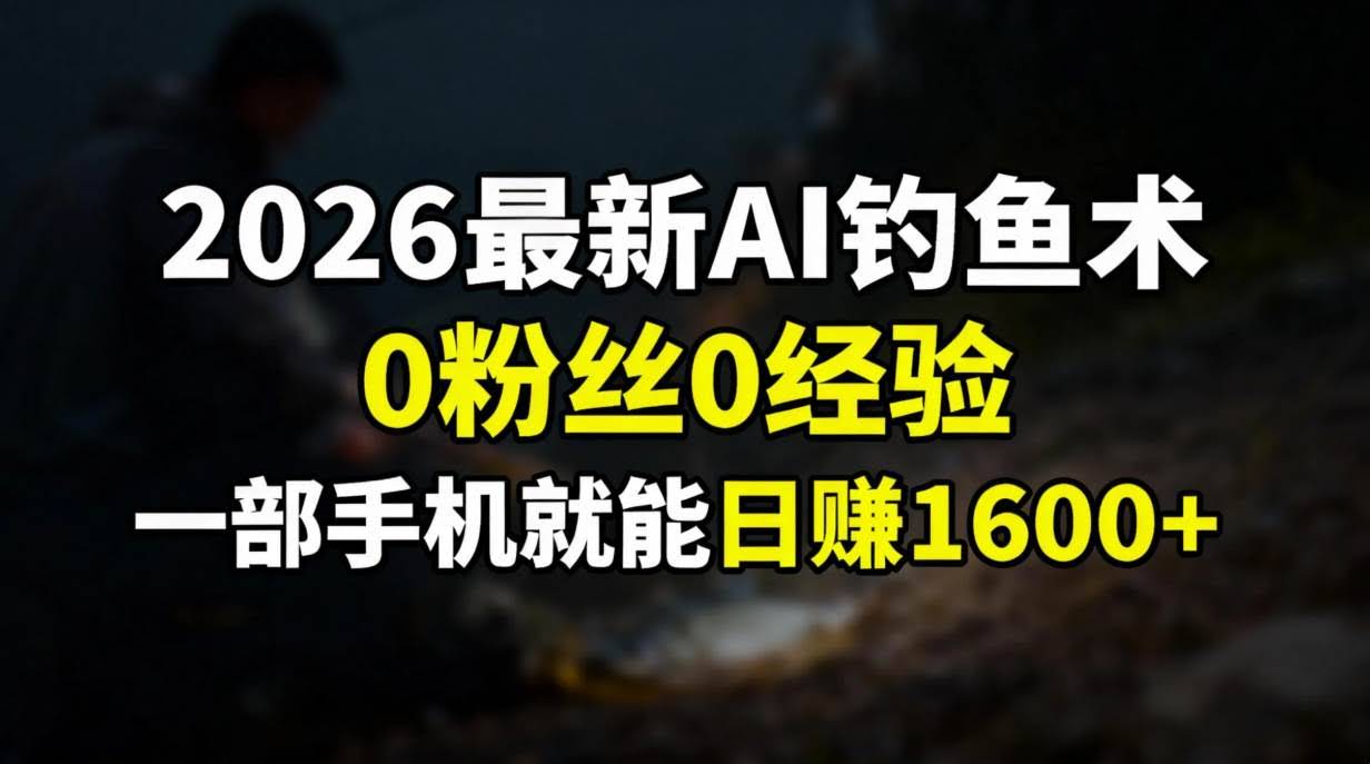 (17084期)2026最新AI钓鱼术:0粉丝0经验,一部手机就能开启赚钱模式-航海圈