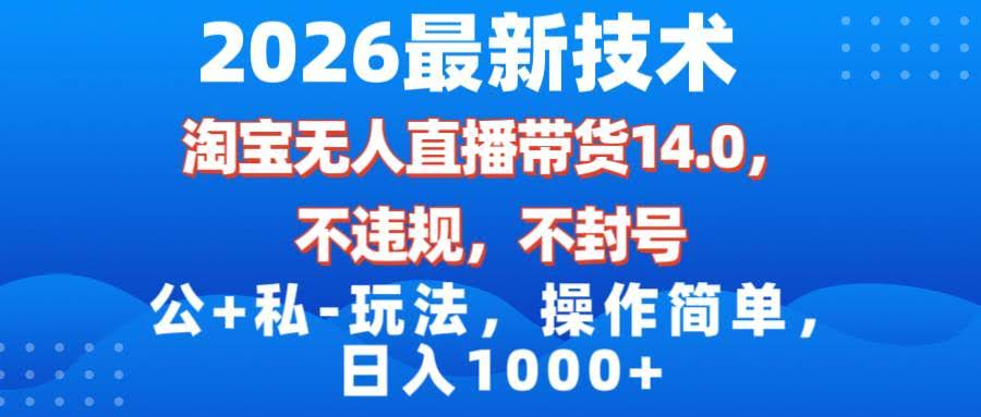 (17110期)2026最新技术,淘宝无人直播带货14.0,不封号,不违规,公+私玩法,操作简单,日入1000+-航海圈