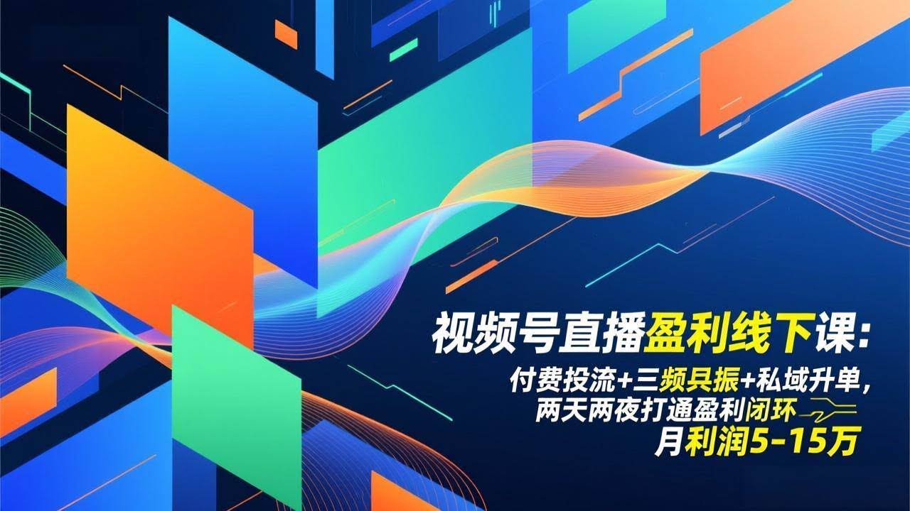 (17116期)视频号直播盈利线下课:付费投流+三频共振+私域升单,两天两夜打通盈利闭环,月利润5-15万-航海圈