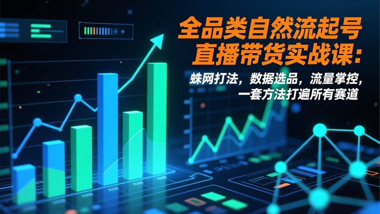 (17123期)全品类自然流起号直播带货实战课:蛛网打法,数据选品,流量掌控,一套方法打遍所有赛道-航海圈