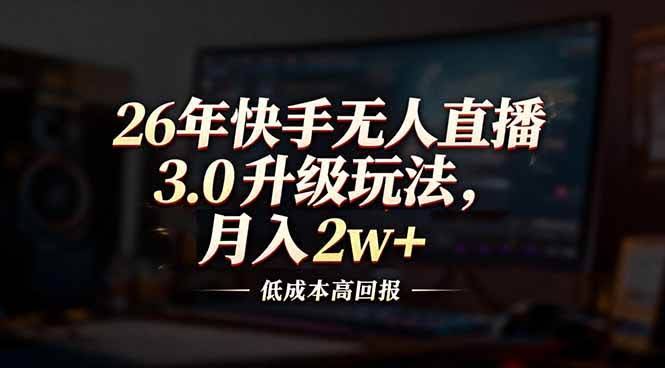 (17159期)26年快手无人直播3.0升级玩法,低成本高回报,月入2w+-航海圈