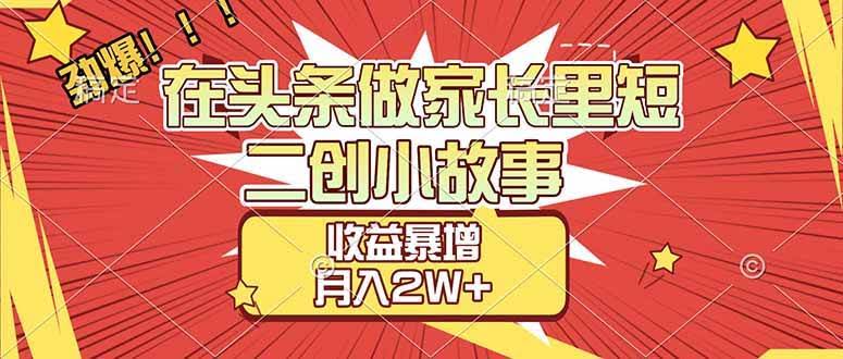 (17172期)【劲爆】在头条做家长里短二创小故事,收益暴增,月入2W+-航海圈