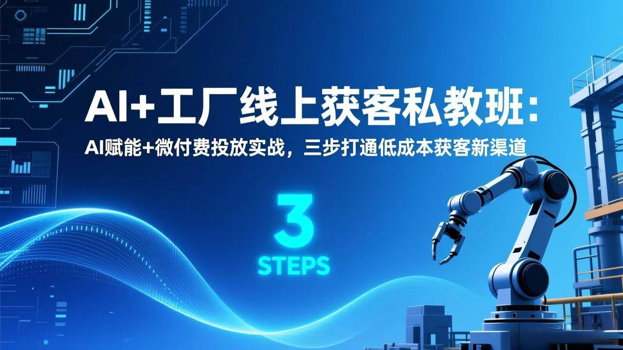 (17175期)AI+工厂线上获客私教班:AI赋能+微付费投放实战,三步打通低成本获客新渠道-航海圈