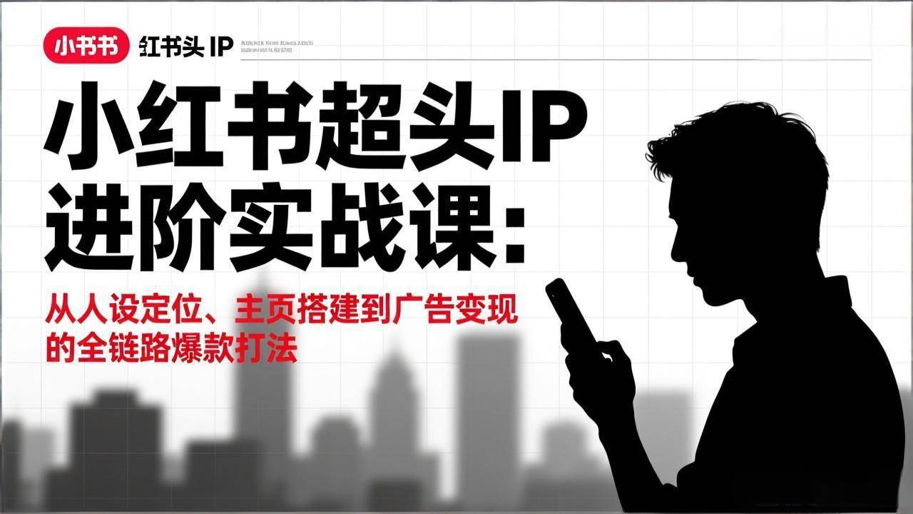 (17190期)小红书超头IP进阶实战课:从人设定位、主页搭建到广告变现的全链路爆款打法-航海圈