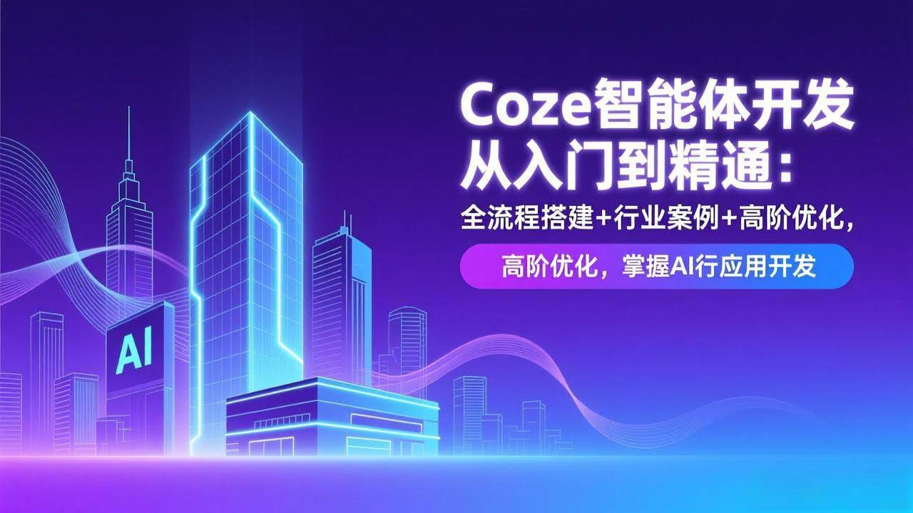 (17199期)Coze智能体开发从入门到精通:全流程搭建+行业案例+高阶优化,掌握AI应用开发-航海圈