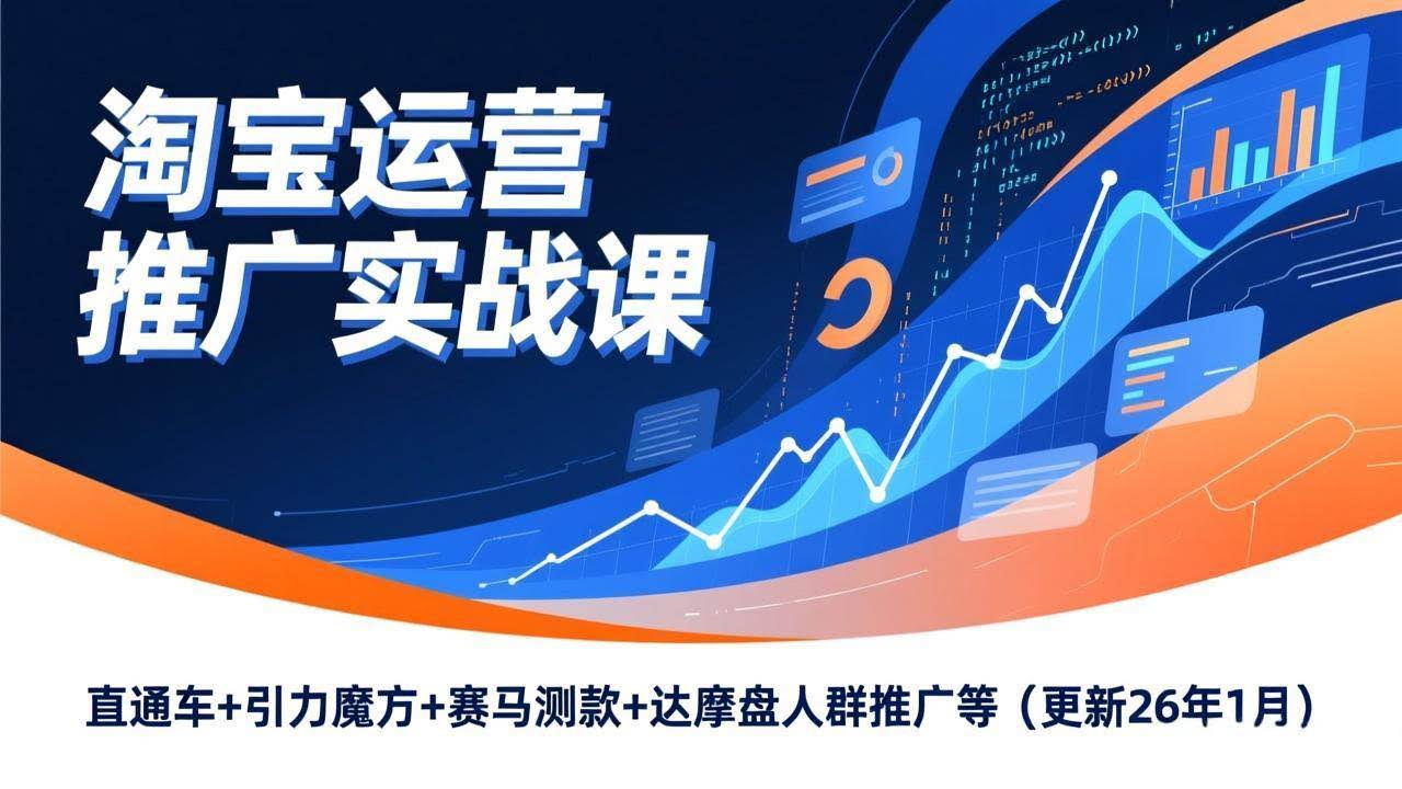 （17200期）淘宝运营推广实战课，直通车+引力魔方+赛马测款+达摩盘人群推广等（更新26年1月）-航海圈