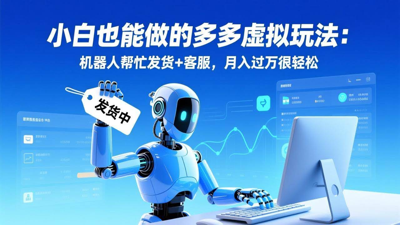 （17230期）小白也能做的多多虚拟玩法：机器人帮忙发货+客服，月入过万很轻松-航海圈