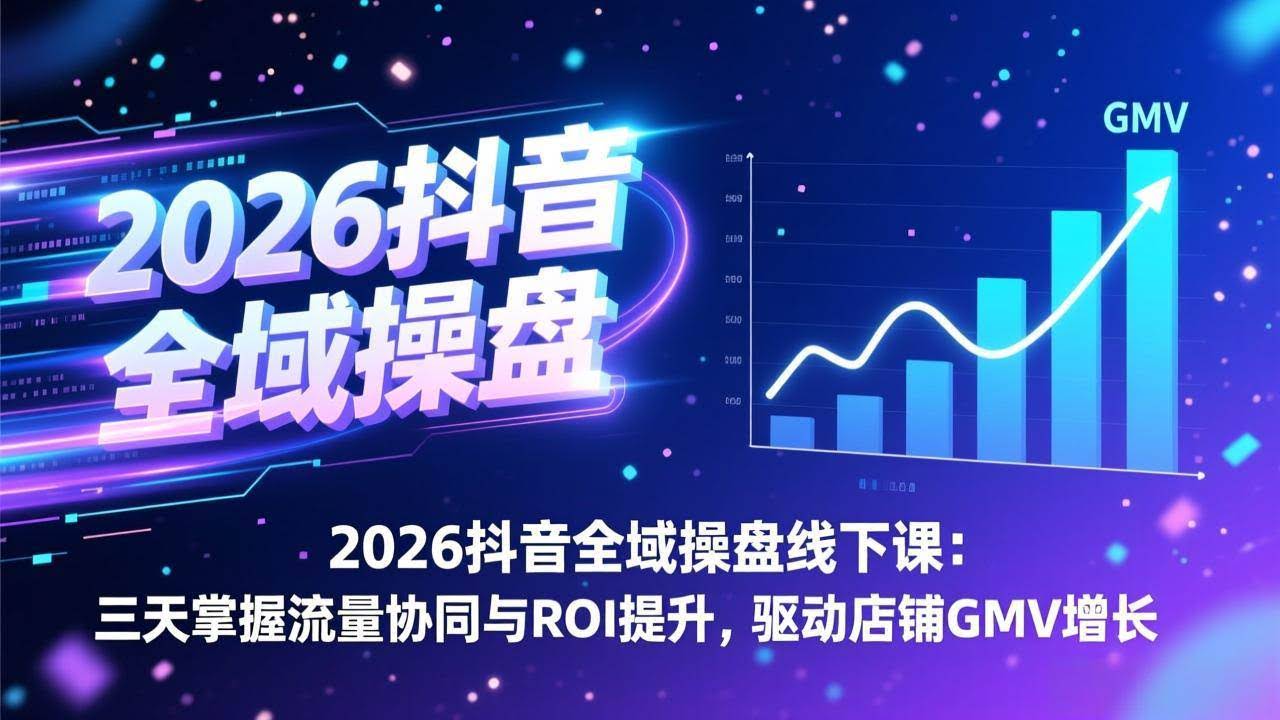 (17249期)2026抖音全域操盘线下课:三天掌握流量协同与ROI提升,驱动店铺GMV增长-航海圈