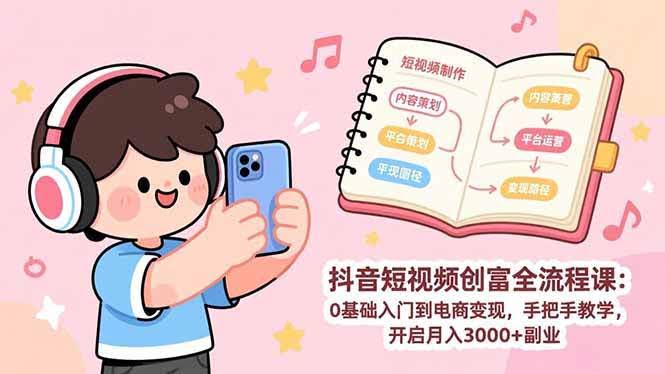 (17254期)抖音短视频创富全流程课:0基础入门到电商变现,手把手教学,开启月入3000+副业-航海圈