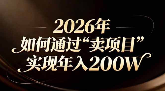 (17309期)站在2026年的十字路口:一个普通人如何通过卖项目实现年入200万-航海圈