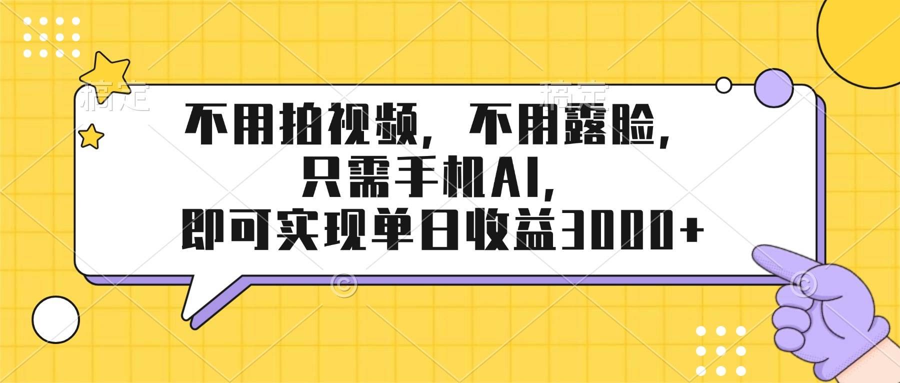 （17310期）不用拍视频，不用露脸，只需手机ai，即可实现单日收益3000+-航海圈