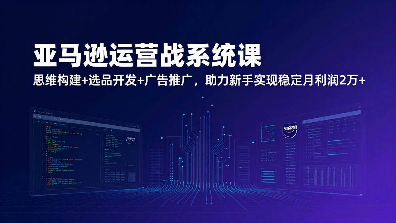 (17311期)亚马逊运营实战系统课,思维构建+选品开发+广告推广,助力新手实现稳定月利润2万+(更新)-航海圈