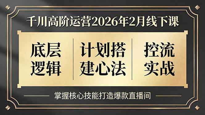 (17318期)千川高阶运营2026年2月线下课,底层逻辑、计划搭建心法、控流实战,掌握核心技能打造爆款直播间-航海圈