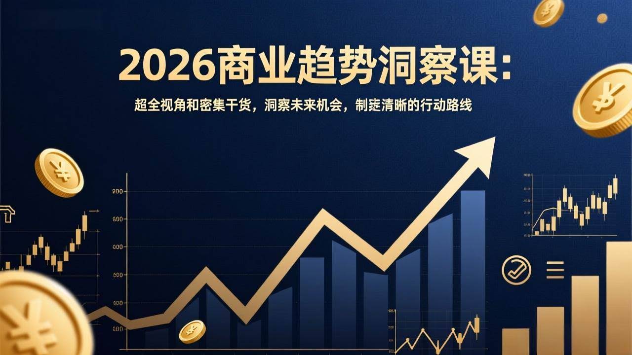 (17329期)2026商业趋势洞察课:超全视角和密集干货,洞察未来机会,制定清晰的行动路线-航海圈