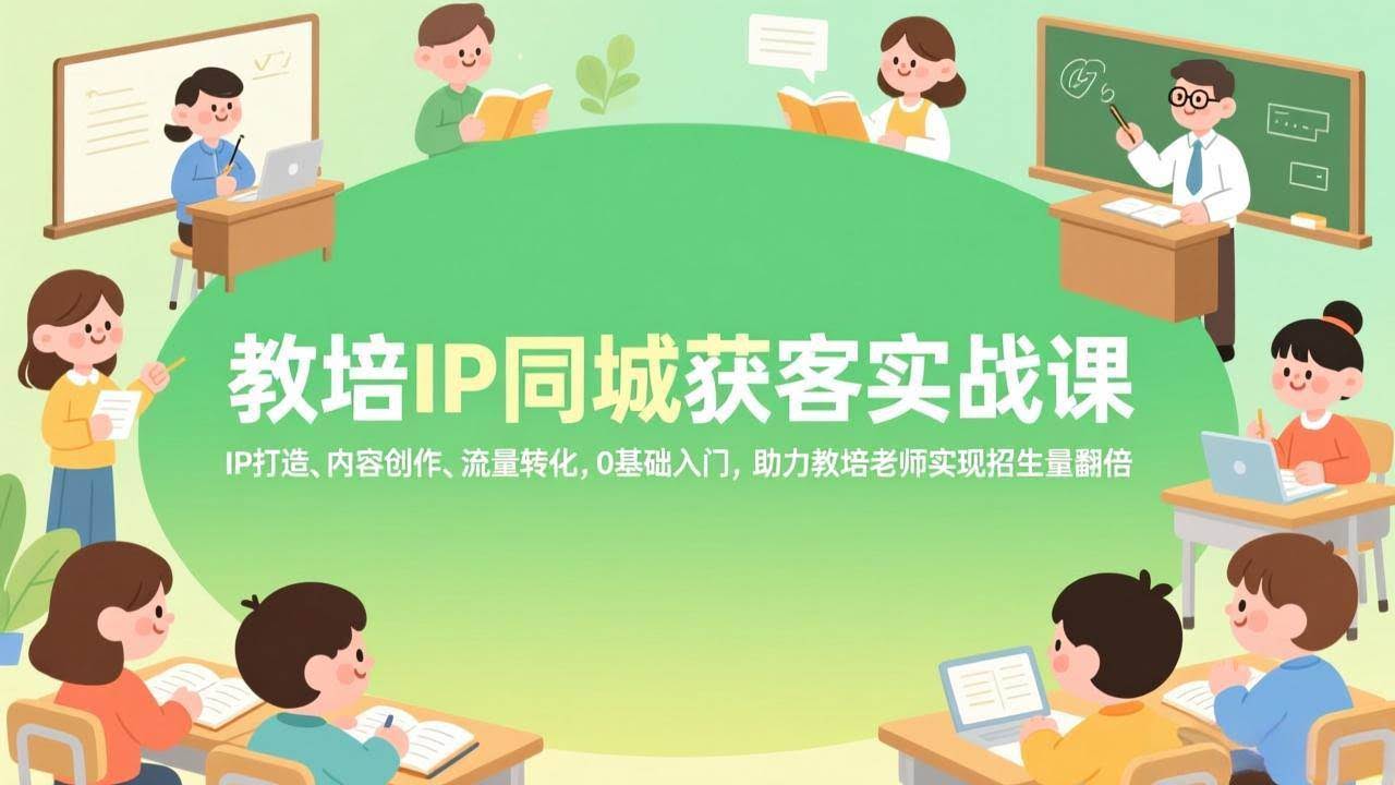 (17341期)教培IP同城获客实战课,IP打造、内容创作、流量转化,0基础入门,助力教培老师实现招生量翻倍-航海圈