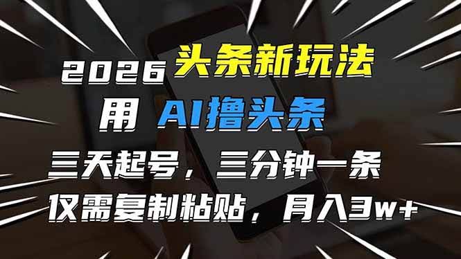 (17351期)2026最新头条玩法,用AI撸头条,3天必起号,3分钟1条,只需要复制粘贴,简单月入3W+-航海圈