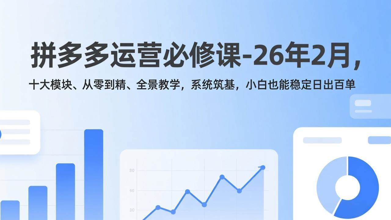 (17355期)拼多多运营必修课-26年2月,十大模块、从零到精、全景教学,系统筑基,小白也能稳定日出百单-航海圈