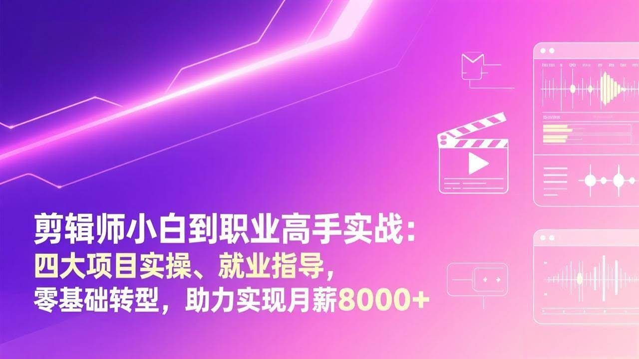 (17360期)剪辑师小白到职业高手实战:四大项目实操、就业指导,零基础转型,助力实现月薪8000+-航海圈
