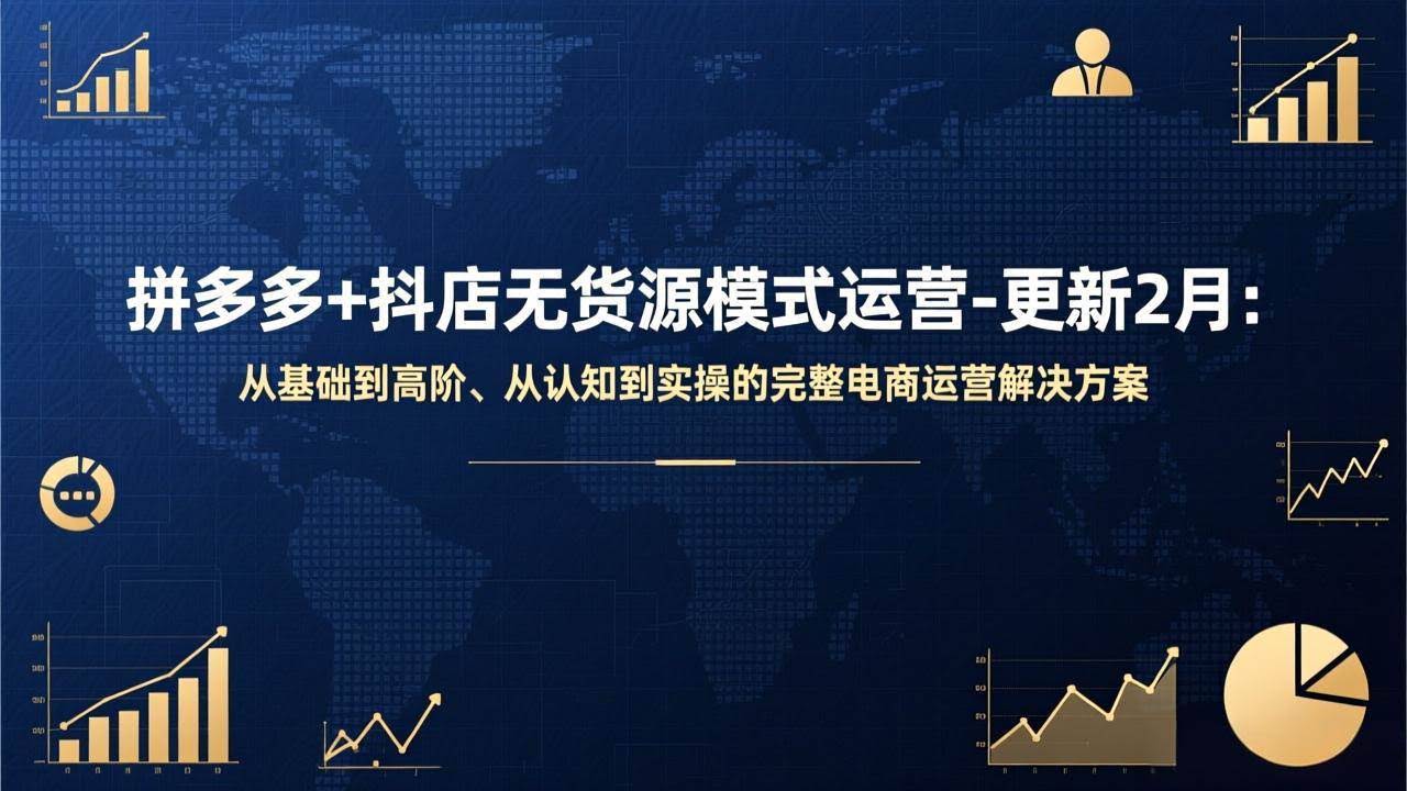 （17367期）拼多多+抖店无货源模式运营-更新2月：从基础到高阶、从认知到实操的完整电商运营解决方案-航海圈